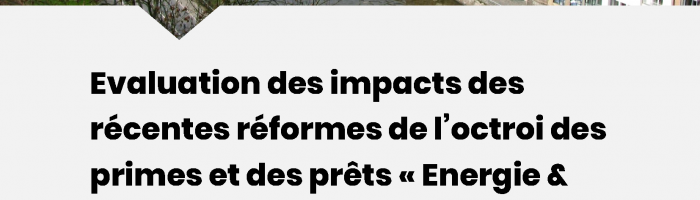 Evaluation des impacts des récentes réformes de l’octroi des primes et des prêts « Energie & Logement » en Wallonie